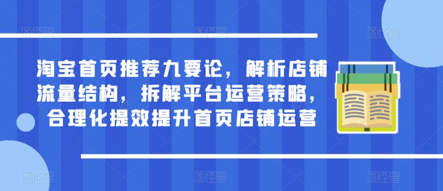 淘宝首页推荐九要论，解析店铺流量结构，拆解平台运营策略，合理化提效提升首页店铺运营-林文副业站