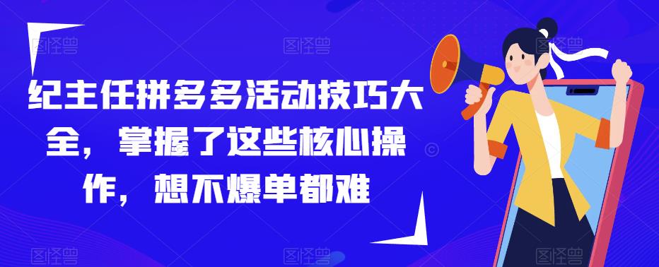 纪主任拼多多活动技巧大全，掌握了这些核心操作，想不爆单都难-林文副业站