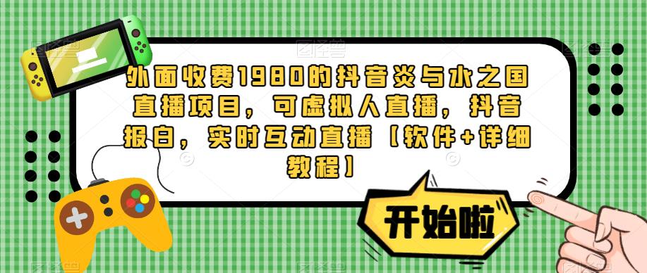 外面收费1980的抖音炎与水之国直播项目，可虚拟人直播，抖音报白，实时互动直播【软件+详细教程】-林文副业站