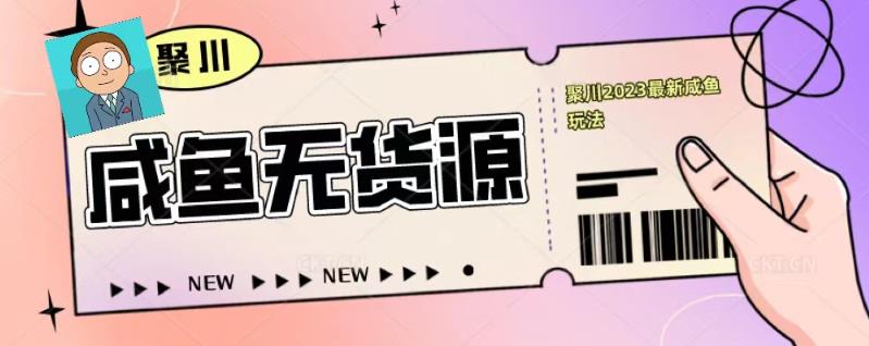 聚川2023闲鱼无货源最新经典玩法：基础认知+爆款闲鱼选品+快速找到货源-林文副业站