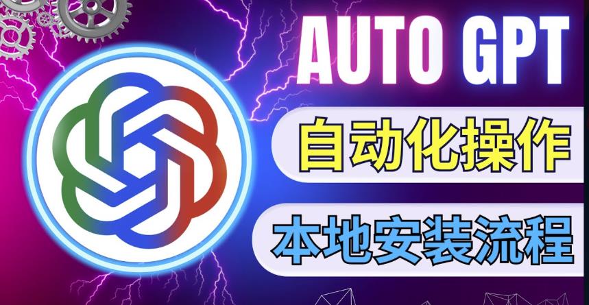 最新ChatGpt风向标，不同于普通gpt的史诗级技术升级，AutoGPT本地安装教程，让AI指导AI自动化完成任务-林文副业站