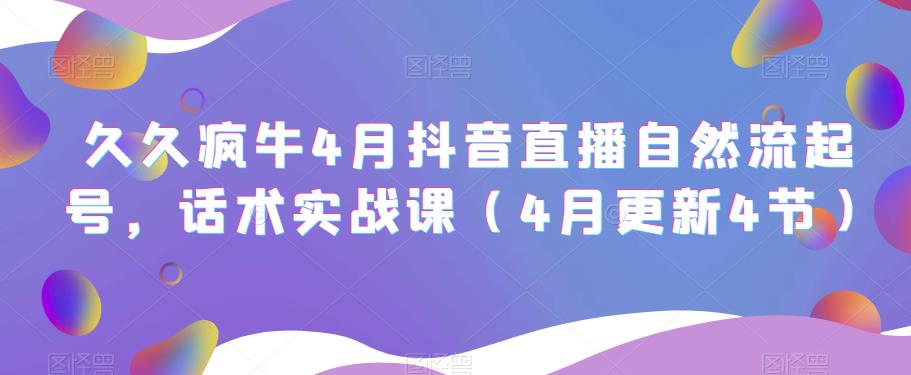 久久疯牛4月抖音直播纯自然流起号，话术实战课（4月更新4节）-林文副业站