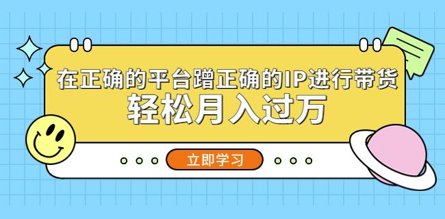 在正确的平台蹭正确的IP进行带货，轻松月入过万-林文副业站