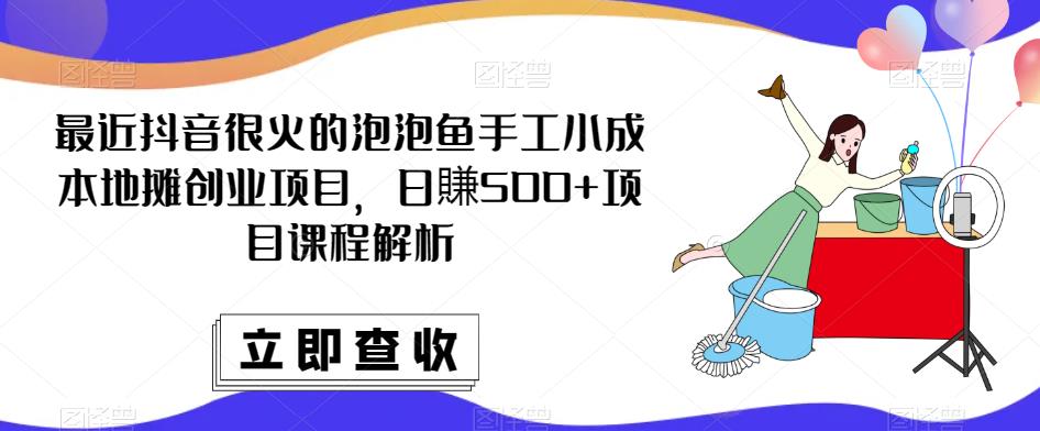 最近抖音很火的泡泡鱼手工小成本地摊创业项目，日賺500+项目课程解析-林文副业站