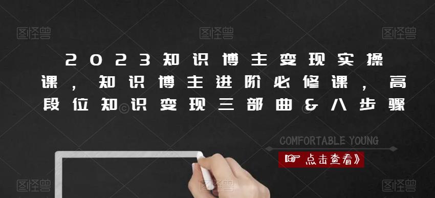2023知识博主变现实操课，知识博主进阶必修课，高段位知识变现三部曲&八步骤-林文副业站