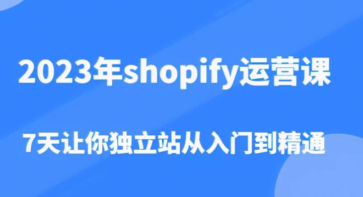 2023年shopify运营课，7天让你独立站从入门到精通（价值1980元）-林文副业站