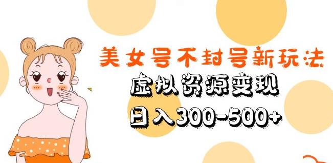 美女号不封号新玩法，虚拟资源变现，日入300-500+-林文副业站