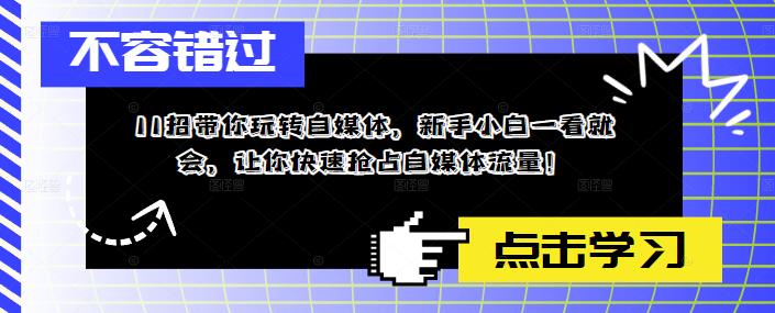 11招带你玩转自媒体，新手小白一看就会，让你快速抢占自媒体流量！-林文副业站