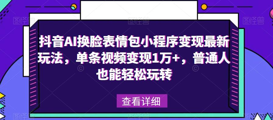 抖音AI换脸表情包小程序变现最新玩法，单条视频变现1万+，普通人也能轻松玩转！-林文副业站