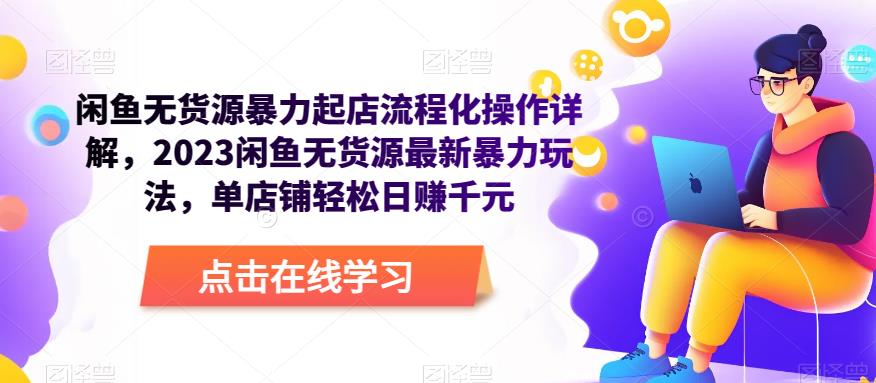 闲鱼无货源暴力起店流程化操作详解，2023闲鱼无货源最新暴力玩法，单店铺轻松日赚千元-林文副业站