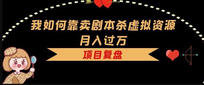 我如何靠卖剧本杀虚拟资源月入过万，复盘资料+引流+如何变现+案例-林文副业站