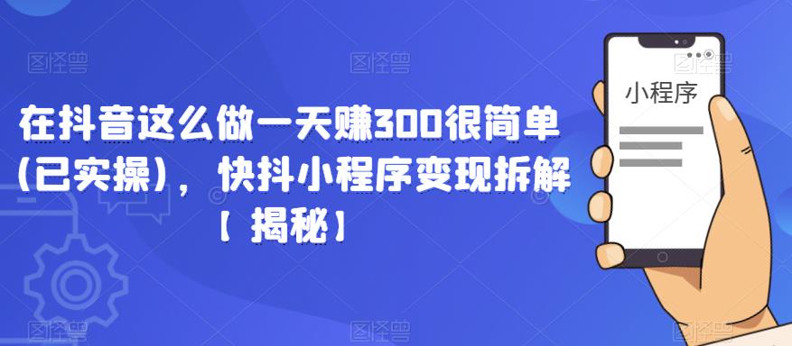 在抖音这么做一天赚300很简单(已实操)，快抖小程序变现拆解【揭秘】-林文副业站