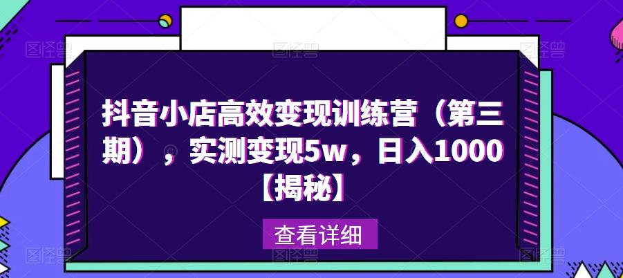 抖音小店高效变现训练营（第三期），实测变现5w，日入1000【揭秘】-林文副业站