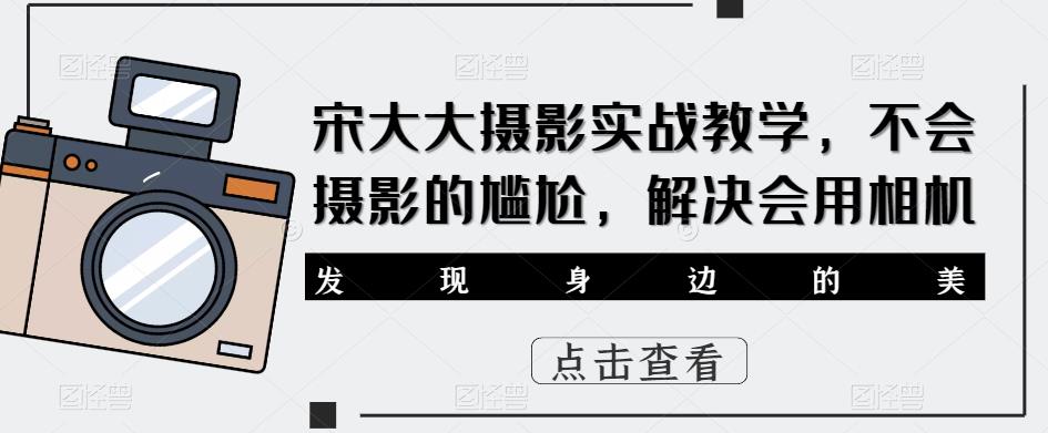 宋大大‮影摄‬实战教学，不会摄影的尴尬，解决会用相机-林文副业站