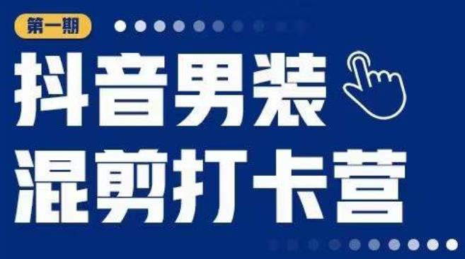 抖音男装混剪打卡营，0基础在家兼职可以做，上手简单-林文副业站