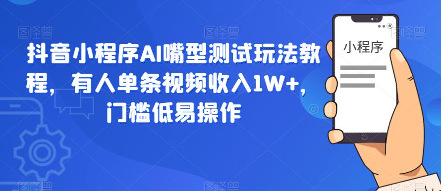 抖音小程序AI嘴型测试玩法教程，有人单条视频收入1W+，门槛低易操作-林文副业站