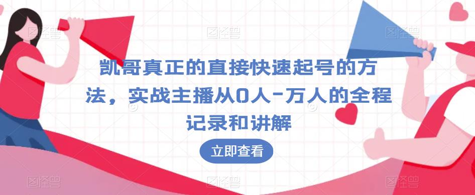 凯哥真正的直接快速起号的方法，实战主播从0人-万人的全程记录和讲解-林文副业站