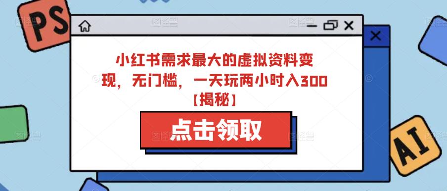 小红书需求最大的虚拟资料变现，无门槛，一天玩两小时入300+【揭秘】-林文副业站