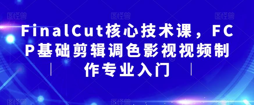 FinalCut核心技术课，FCP基础剪辑调色影视视频制作专业入门-林文副业站