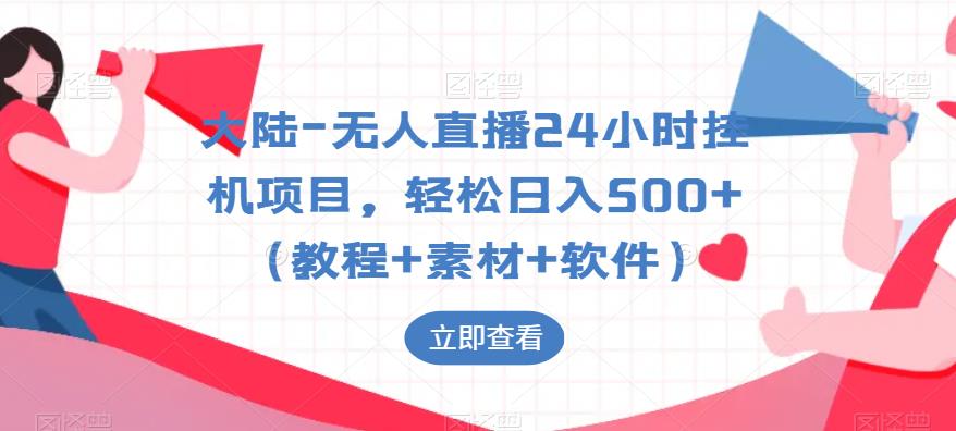 大陆-无人直播24小时挂机项目，轻松日入500+（教程+素材+软件）-林文副业站