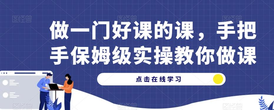 做一门好课的课，手把手保姆级实操教你做课-林文副业站