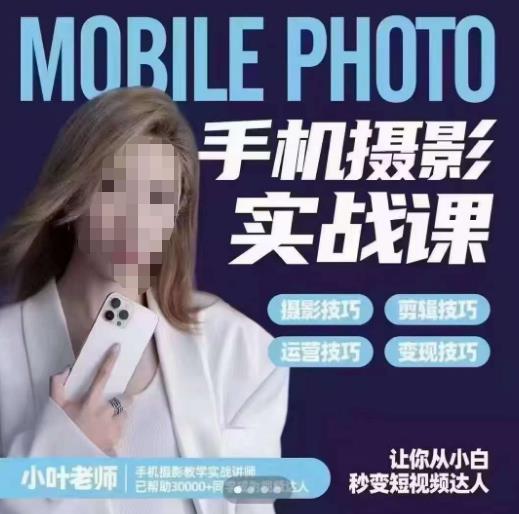 小叶老师手机摄影实战课，一部手机创造摄影剪切美学，让你从小白秒变短视频达人（思维+实操）-林文副业站