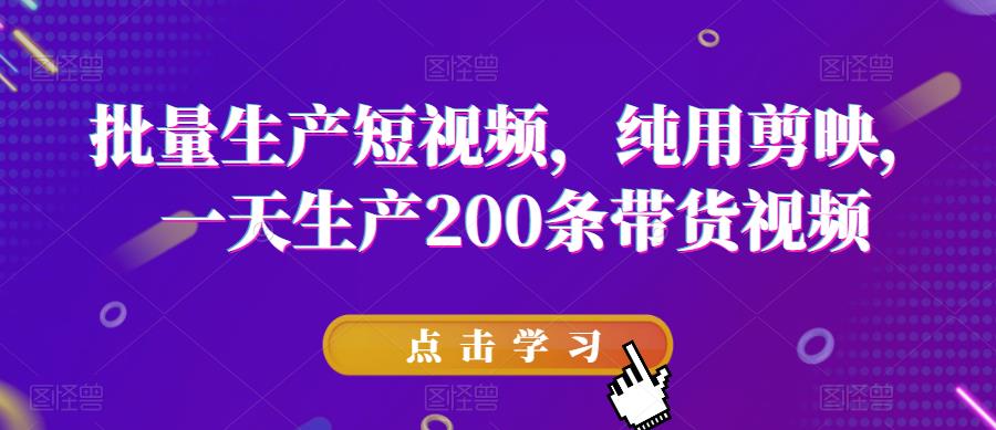 批量生产短视频，纯用剪映，一天生产200条带货视频-林文副业站