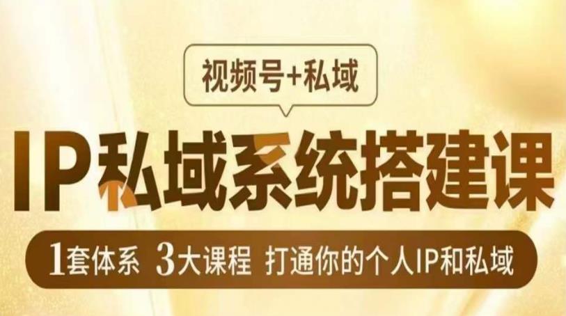 IP私域系统搭建课，视频号+私域​，1套体系3大课程，打通你的个人IP和私域-林文副业站