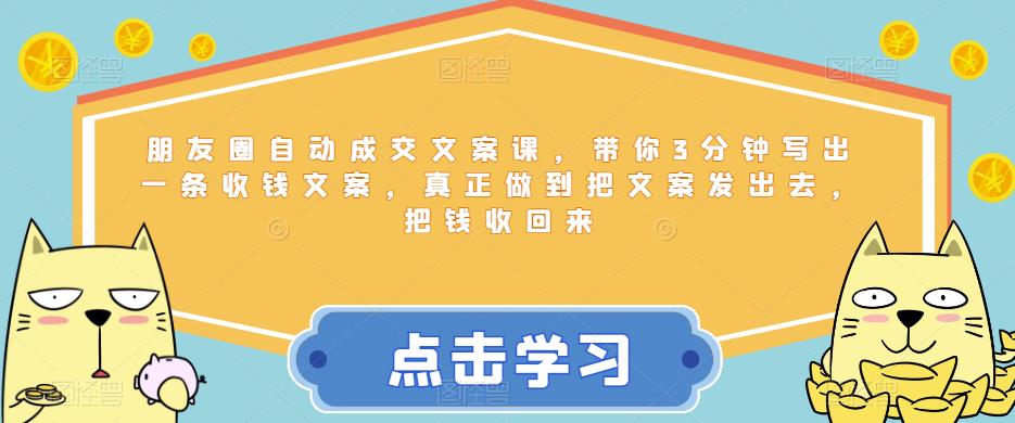 朋友圈自动成交文案课，带你3分钟写出一条收钱文案，真正做到把文案发出去，把钱收回来-林文副业站