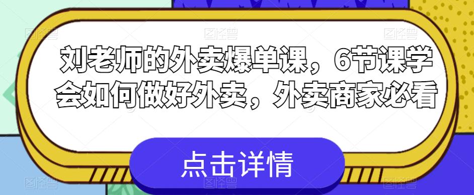刘老师的外卖爆单课，6节课学会如何做好外卖，外卖商家必看-林文副业站