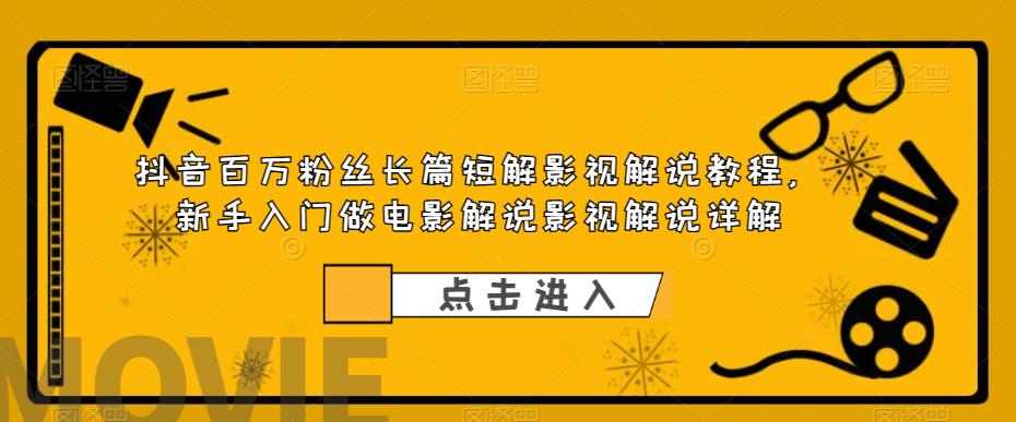 抖音百万粉丝长篇短解影视解说教程，新手入门做电影解说影视解说详解-林文副业站