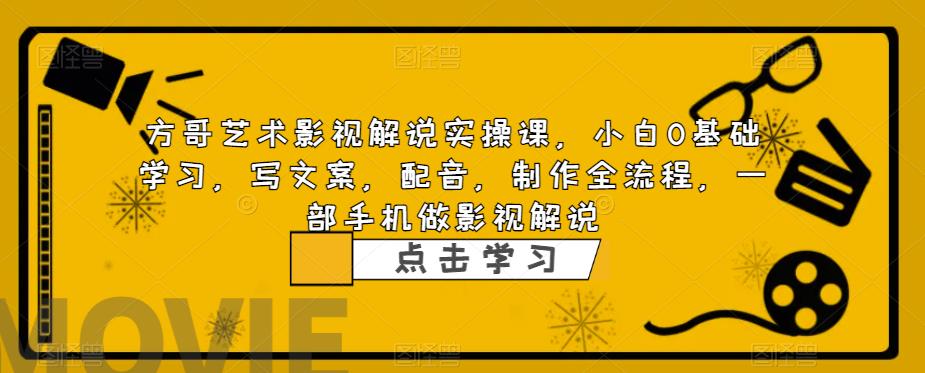 方哥艺术影视解说实操课，小白0基础学习，写文案，配音，制作全流程，一部手机做影视解说-林文副业站