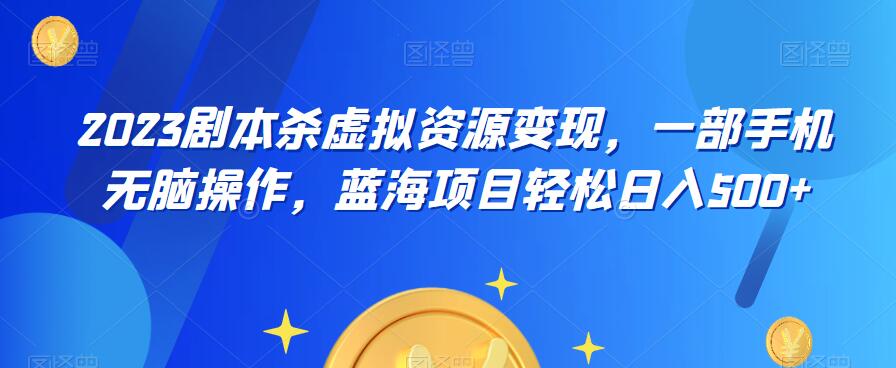 云逸·2023剧本杀虚拟资源变现，一部手机无脑操作，蓝海项目轻松日入500+-林文副业站