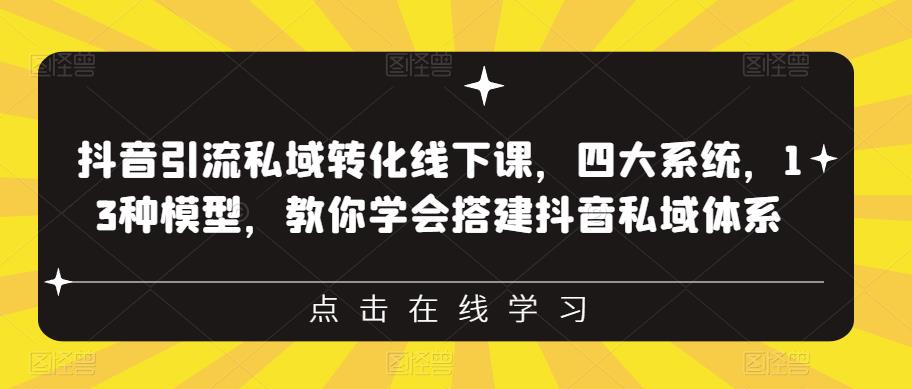 抖音引流私域转化线下课，四大系统，13种模型，教你学会搭建抖音私域体系-林文副业站