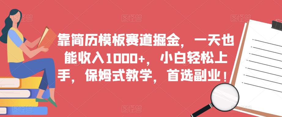 靠简历模板赛道掘金，一天也能收入1000+，小白轻松上手，保姆式教学，首选副业！-林文副业站