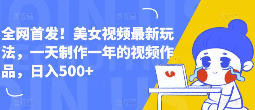 全网首发！美女视频最新玩法，一天制作一年的视频作品，日入500+【揭秘】-林文副业站