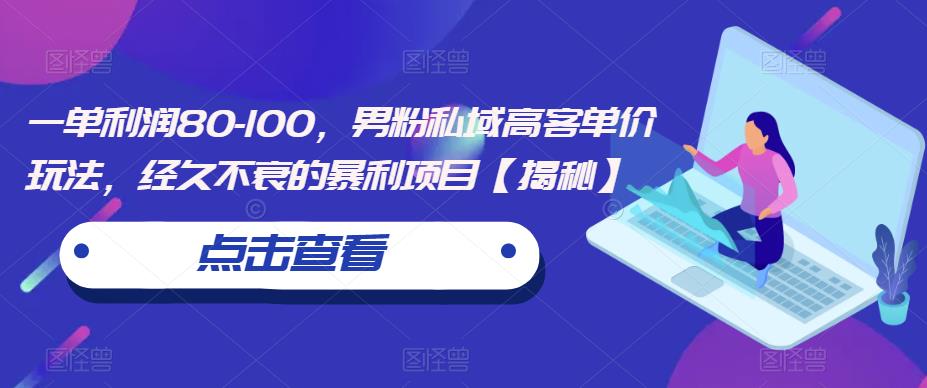 一单利润80-100，男粉私域高客单价玩法，经久不衰的暴利项目【揭秘】-林文副业站