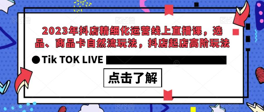 2023年抖店精细化运营线上直播课，选品、商品卡自然流玩法，抖店起店高阶玩法-林文副业站