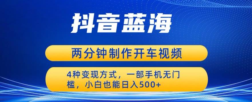蓝海项目发布开车视频，两分钟一个作品，多种变现方式，一部手机无门槛小白也能日入500-林文副业站