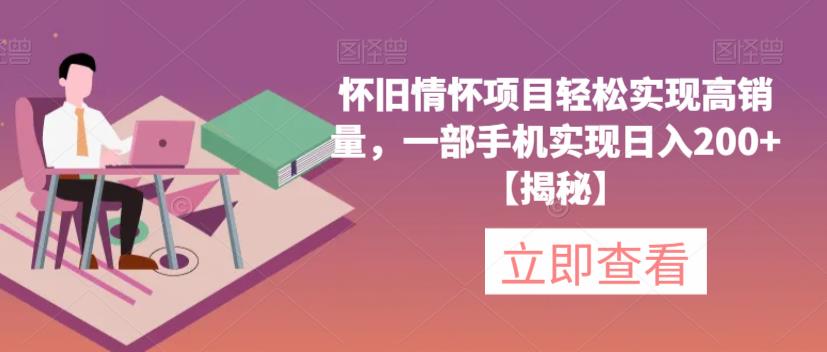 怀旧情怀项目轻松实现高销量，一部手机实现日入200+【揭秘】-林文副业站