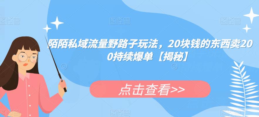 陌陌私域流量野路子玩法，20块钱的东西卖200持续爆单【揭秘】-林文副业站
