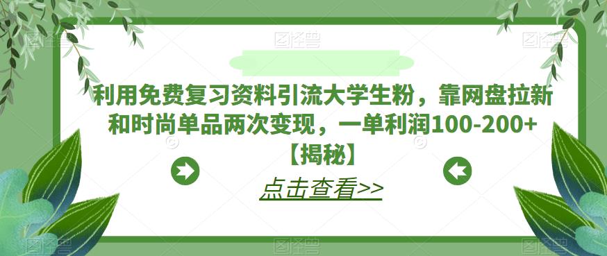利用免费复习资料引流大学生粉，靠网盘拉新和时尚单品两次变现，一单利润100-200+【揭秘】-林文副业站