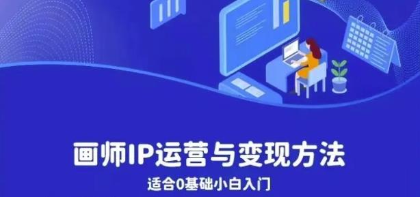 画师IP运营与变现方法，0基础小白进阶自由插画师系统课-林文副业站