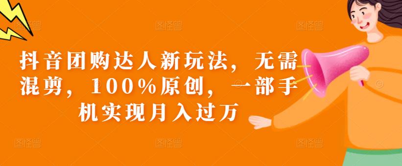 抖音团购达人新玩法，无需混剪，100%原创，一部手机实现月入过万【揭秘】-林文副业站