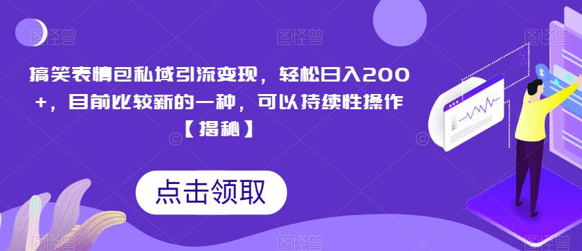 搞笑表情包私域引流变现，轻松日入200+，目前比较新的一种，可以持续性操作【揭秘】-林文副业站