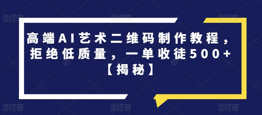 高端AI艺术二维码制作教程，拒绝低质量，一单收徒500+【揭秘】-林文副业站