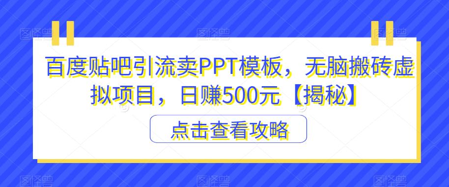 百度贴吧引流卖PPT模板，无脑搬砖虚拟项目，日赚500元【揭秘】-林文副业站