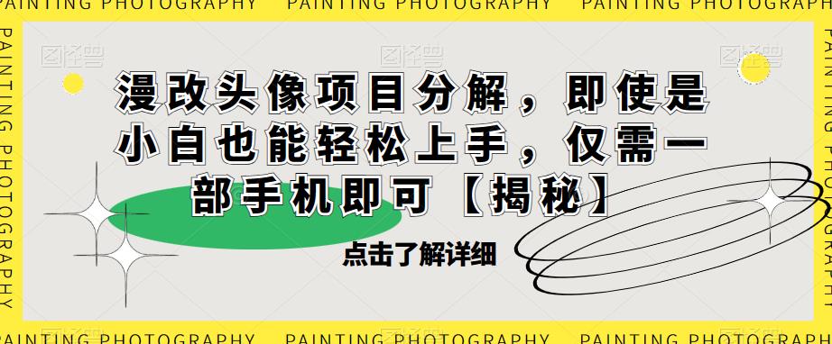 漫改头像项目分解，即使是小白也能轻松上手，仅需一部手机即可【揭秘】-林文副业站