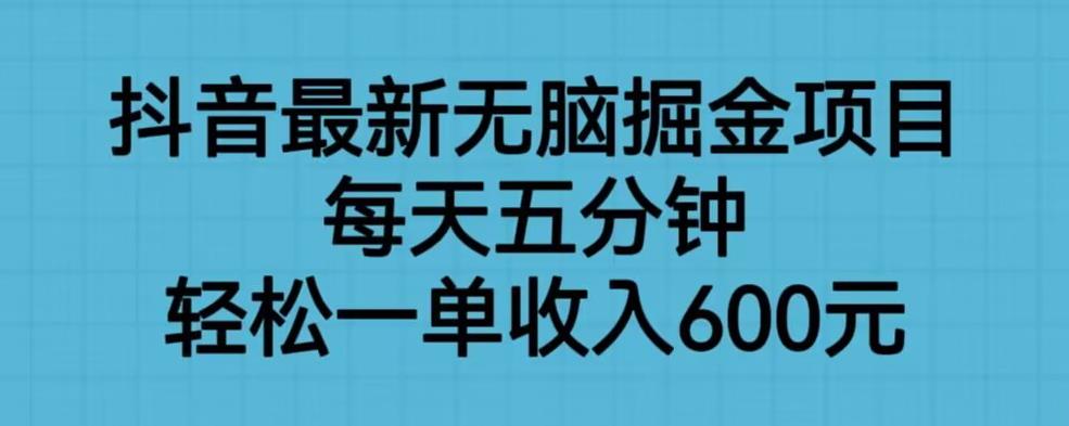 抖音最新无脑掘金项目，每天五分钟，轻松一单收入600元【揭秘】-林文副业站