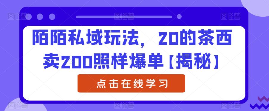 陌陌私域玩法，20的茶西卖200照样爆单【揭秘】-林文副业站